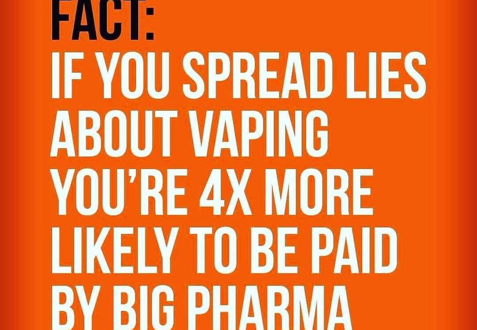 Fact if you spread lies about vaping you're 4x more likely to be paid by big pharma
